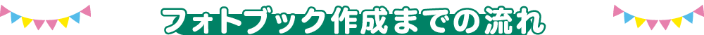 フォトブック作成までの流れ